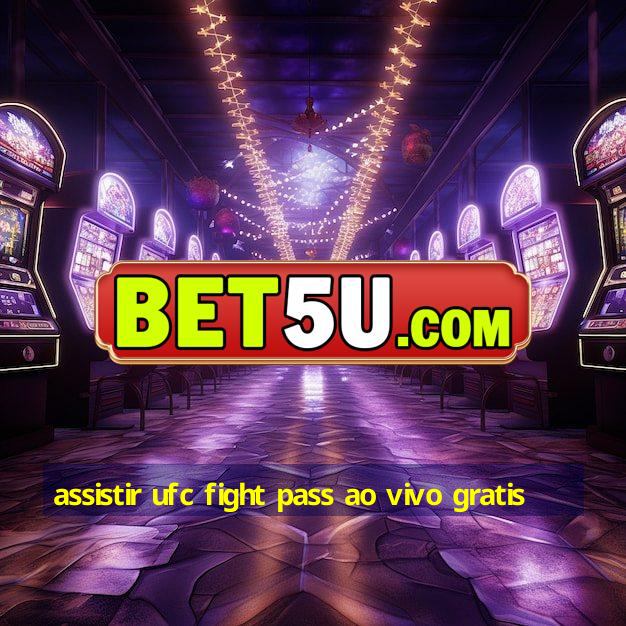 assistir ufc fight pass ao vivo gratis